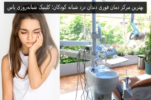 بهترین مرکز دمان فوری دندان درد شبانه کودکان؛ کلینیک شبانهروزی یاس